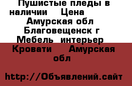 Пушистые пледы,в наличии. › Цена ­ 1 500 - Амурская обл., Благовещенск г. Мебель, интерьер » Кровати   . Амурская обл.